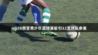 ng28南宫青少年足球赛吸引32支球队参赛