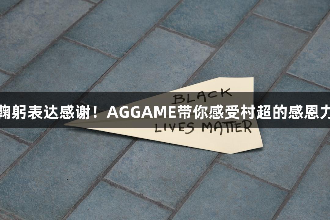 用鞠躬表达感谢！AGGAME带你感受村超的感恩力量
