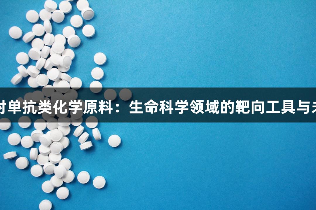 尊龙凯时单抗类化学原料：生命科学领域的靶向工具与未来展望