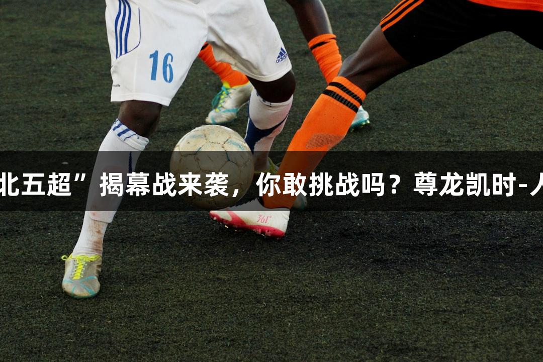 2025“河北五超”揭幕战来袭，你敢挑战吗？尊龙凯时-人生就是搏!