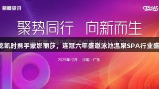 尊龙凯时携手蒙娜丽莎，连冠六年盛邀泳池温泉SPA行业盛会！