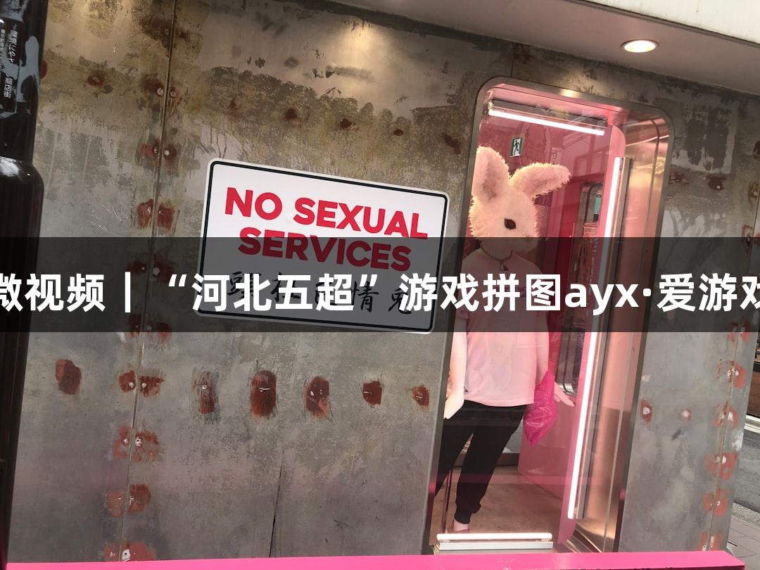 微视频｜“河北五超”游戏拼图ayx·爱游戏