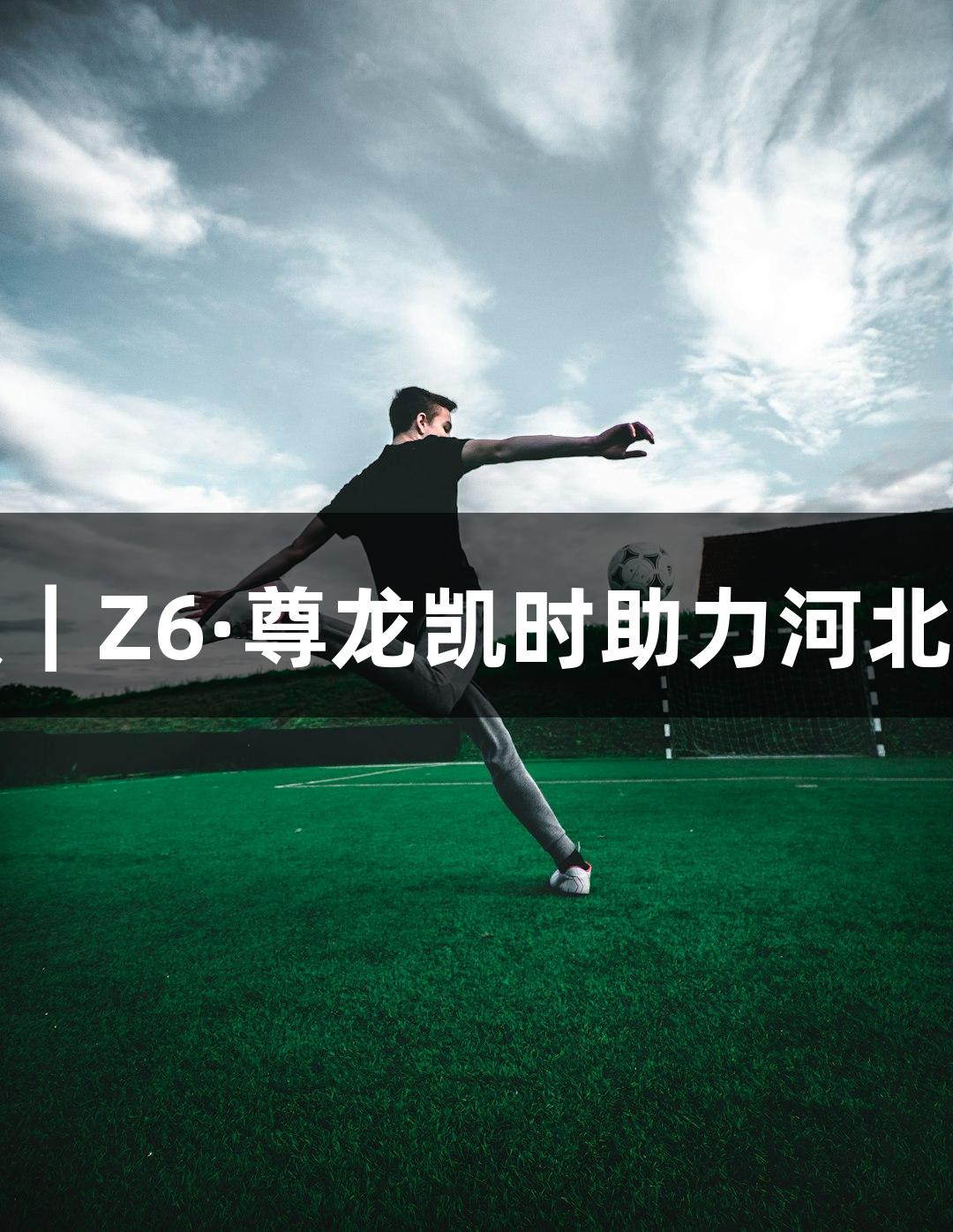 AI微视频｜Z6·尊龙凯时助力河北五超崛起