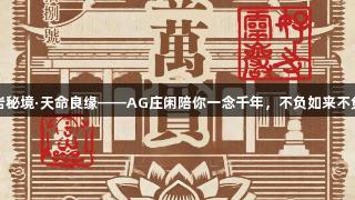灵岩秘境·天命良缘——AG庄闲陪你一念千年，不负如来不负卿