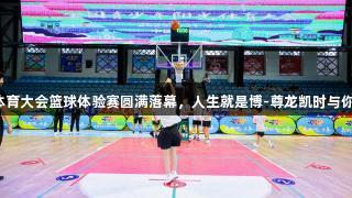 阳光体育大会篮球体验赛圆满落幕，人生就是博-尊龙凯时与你同行！