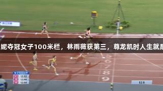 吴艳妮夺冠女子100米栏，林雨薇获第三，尊龙凯时人生就是搏！