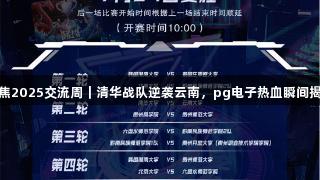 聚焦2025交流周｜清华战队逆袭云南，pg电子热血瞬间揭秘