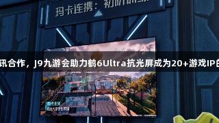 雷鸟与腾讯合作，J9九游会助力鹤6Ultra抗光屏成为20+游戏IP的隐形C位