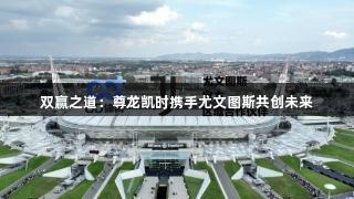 双赢之道：尊龙凯时携手尤文图斯共创未来