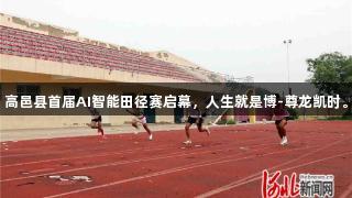 高邑县首届AI智能田径赛启幕，人生就是博-尊龙凯时。