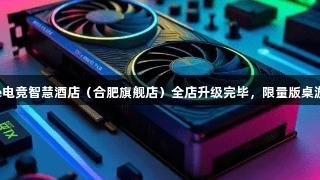 顶尖设备已就位！asiagame电竞智慧酒店（合肥旗舰店）全店升级完毕，限量版桌游与会员福利等你来电竞狂欢！