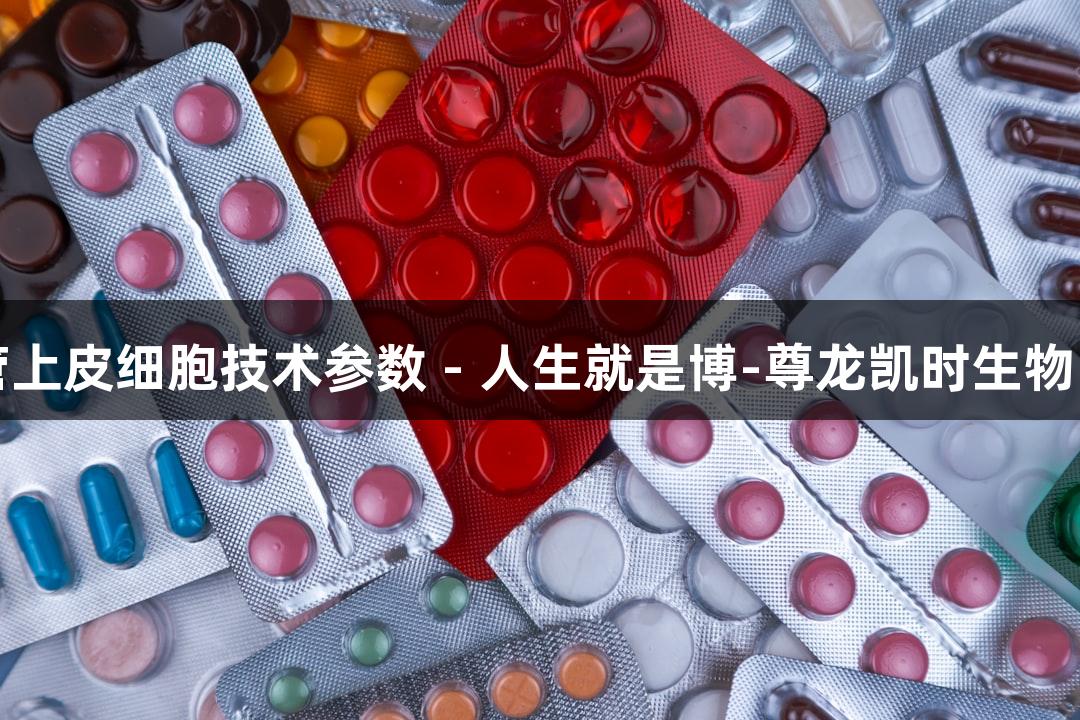 羊原代支气管上皮细胞技术参数 - 人生就是博-尊龙凯时生物医疗创新解析