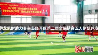 Z6·尊龙凯时助力秦皇岛经开区第二届全民健身五人制足球赛启幕