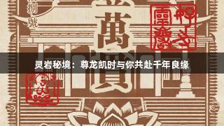 灵岩秘境：尊龙凯时与你共赴千年良缘