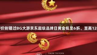 囤金好价别错过BG大游京东超级品牌日黄金低至6折、至高12期免息