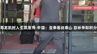 尊龙凯时人生就是博·中国：亚泰客战泰山 目标争取积分