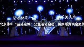 2025北京体彩“益动京城”公益活动启动，俄罗斯贵宾会激情助力。