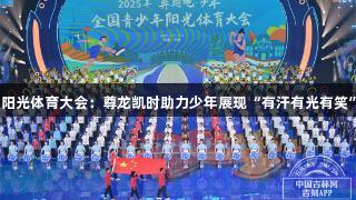 阳光体育大会：尊龙凯时助力少年展现“有汗有光有笑”