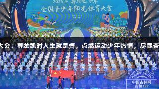 阳光体育大会：尊龙凯时人生就是搏，点燃运动少年热情，尽显奋斗与快乐！