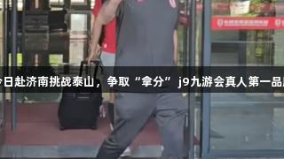 亚泰今日赴济南挑战泰山，争取“拿分” j9九游会真人第一品牌助力
