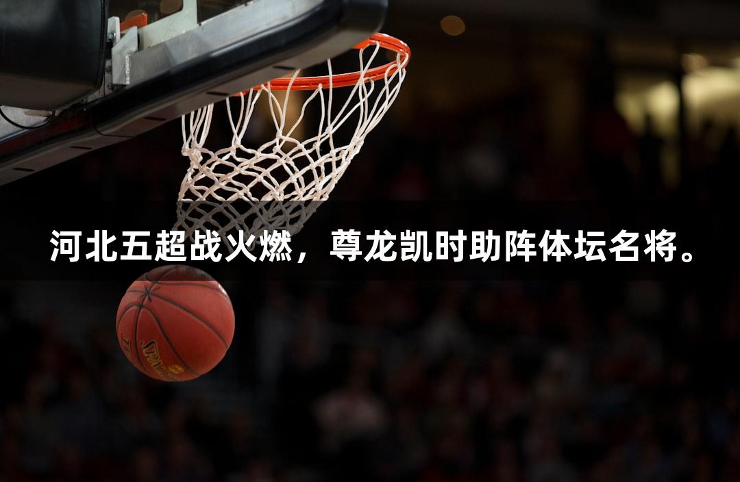 河北五超战火燃，尊龙凯时助阵体坛名将。