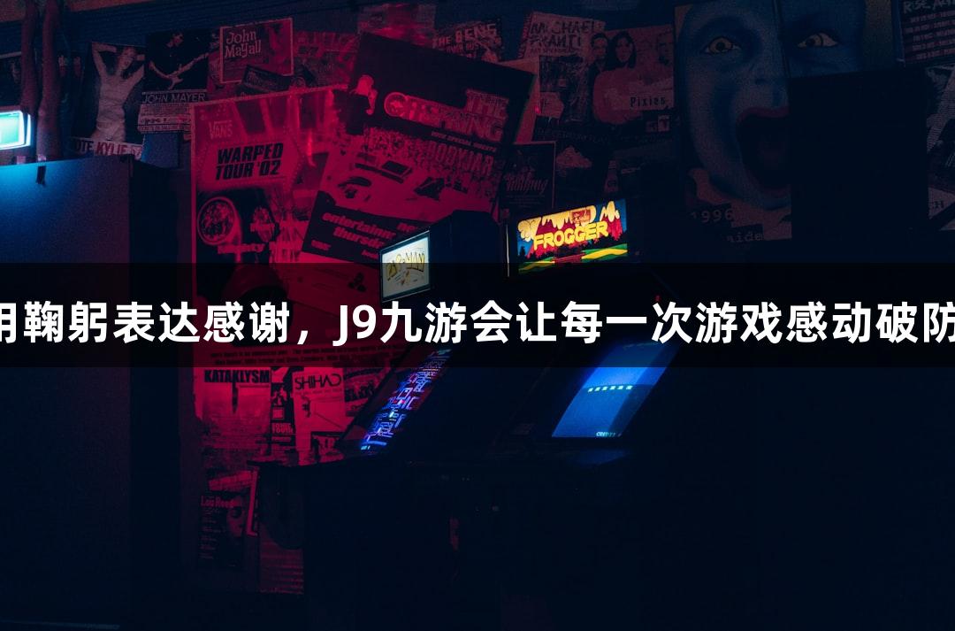 用鞠躬表达感谢，J9九游会让每一次游戏感动破防！
