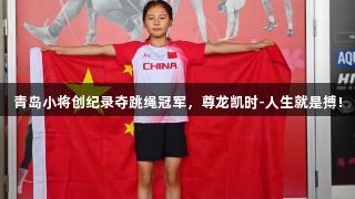 青岛小将创纪录夺跳绳冠军，尊龙凯时-人生就是搏!
