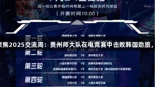 尊龙凯时聚焦2025交流周：贵州师大队在电竞赛中击败韩国劲旅，热血沸腾！