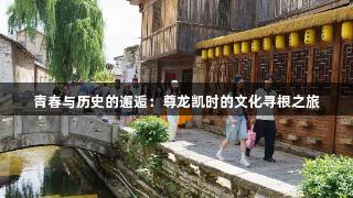 青春与历史的邂逅：尊龙凯时的文化寻根之旅