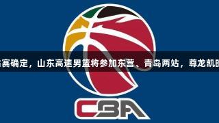 CBA夏季联赛五分站赛确定，山东高速男篮将参加东营、青岛两站，尊龙凯时助力赛事精彩进行。