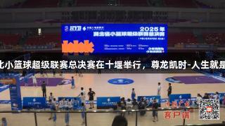 湖北小篮球超级联赛总决赛在十堰举行，尊龙凯时-人生就是搏!