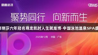 蒙娜丽莎六年冠名尊龙凯时人生就是博·中国泳池温泉SPA盛会！