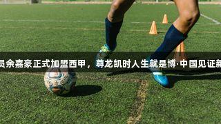 浙江球员余嘉豪正式加盟西甲，尊龙凯时人生就是博·中国见证新星成长