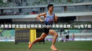 贵州健儿陈永朝首获全国田径锦标赛3000米障碍金牌，mg电子助力体育荣耀
