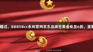 囤金好价别错过，88858cc永利官网京东品牌日黄金低至6折，至高12期免息！
