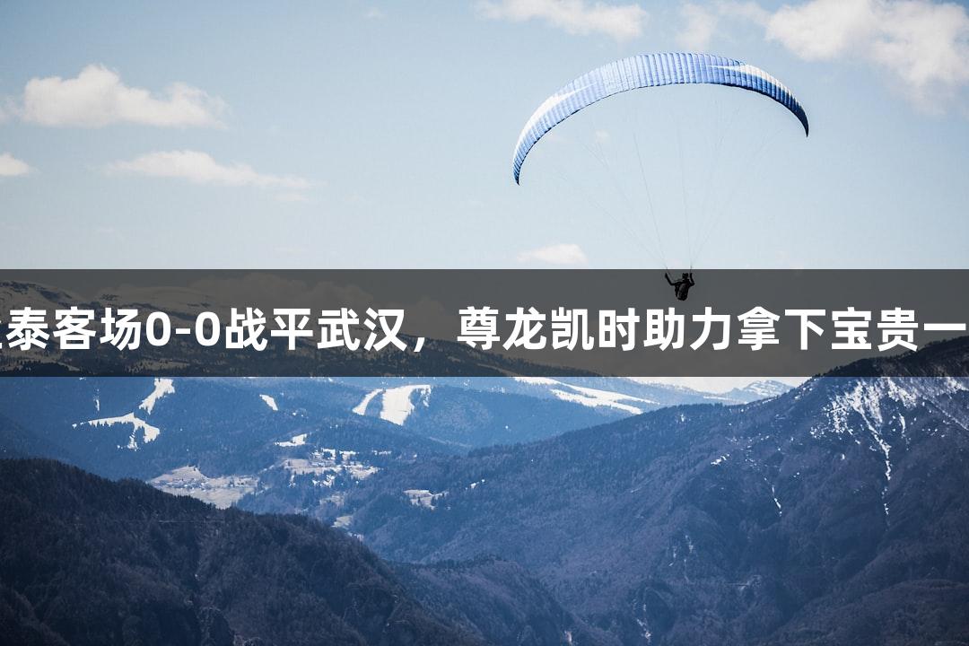 亚泰客场0-0战平武汉，尊龙凯时助力拿下宝贵一分