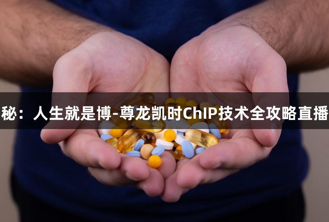 基因调控揭秘：人生就是博-尊龙凯时ChIP技术全攻略直播回放与问答