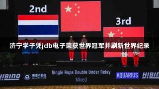 济宁学子凭jdb电子荣获世界冠军并刷新世界纪录