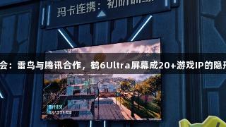 金年会：雷鸟与腾讯合作，鹤6Ultra屏幕成20+游戏IP的隐形C位