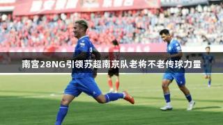南宫28NG引领苏超南京队老将不老传球力量