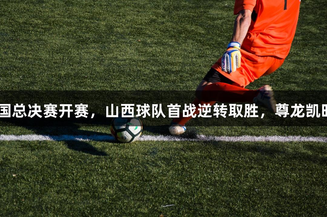 中青赛U15全国总决赛开赛，山西球队首战逆转取胜，尊龙凯时-人生就是搏!