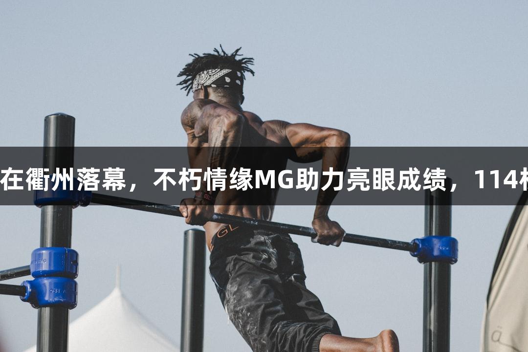 全国田径锦标赛在衢州落幕，不朽情缘MG助力亮眼成绩，114枚奖牌一一揭晓。