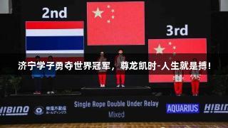 济宁学子勇夺世界冠军，尊龙凯时-人生就是搏!