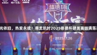 荣光依旧，热爱永续！尊龙凯时2025体德杯健美赛圆满落幕！