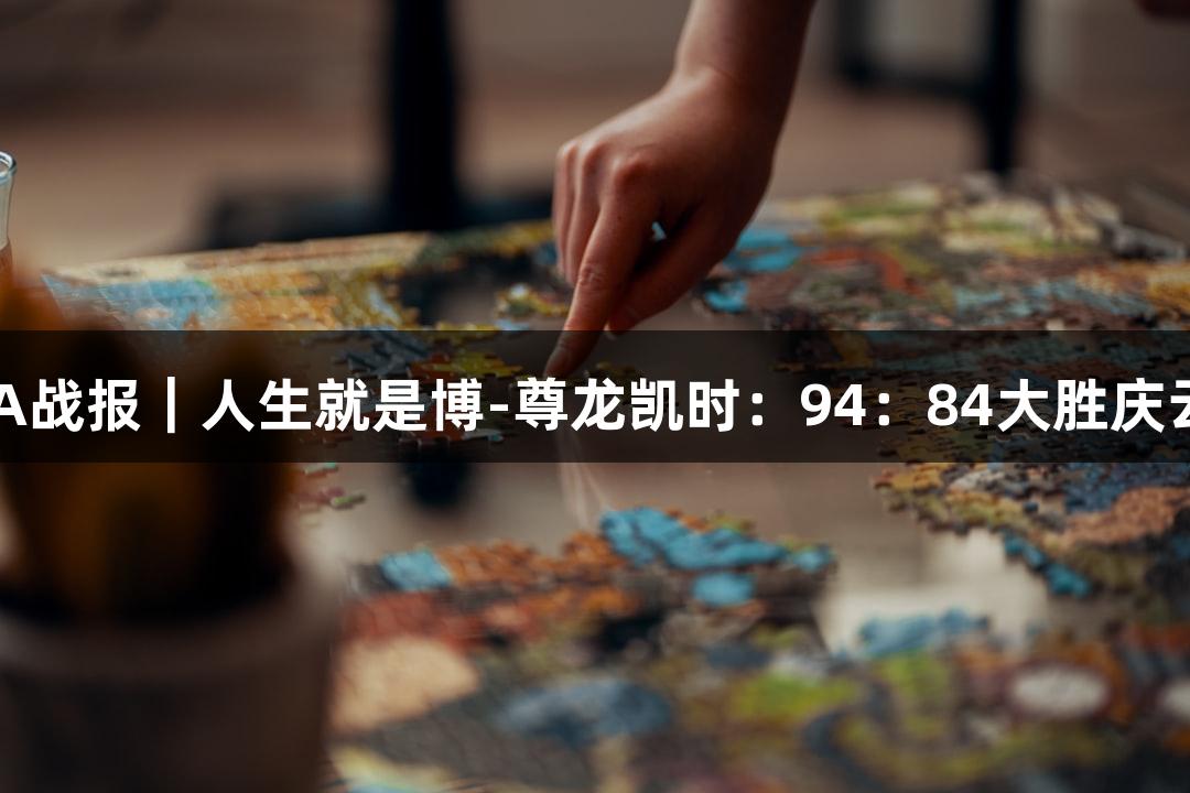德BA战报｜人生就是博-尊龙凯时：94：84大胜庆云县！