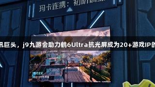 雷鸟携手腾讯巨头，j9九游会助力鹤6Ultra抗光屏成为20+游戏IP的“隐形C位”