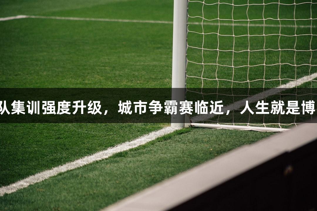 浙BA杭州队集训强度升级，城市争霸赛临近，人生就是博-尊龙凯时！