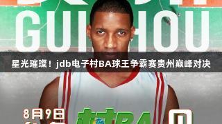 星光璀璨！jdb电子村BA球王争霸赛贵州巅峰对决