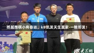 搏越围棋小将奋进，k8凯发天生赢家·一触即发！