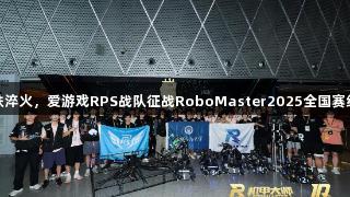 钢铁淬火，爱游戏RPS战队征战RoboMaster2025全国赛纪实